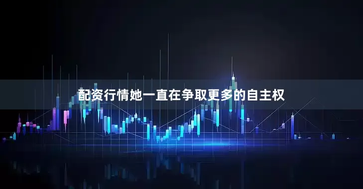 配资行情她一直在争取更多的自主权