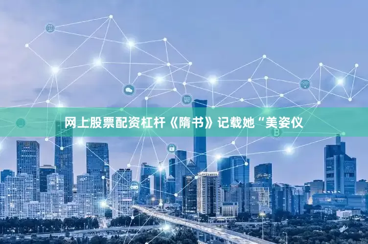 网上股票配资杠杆《隋书》记载她“美姿仪