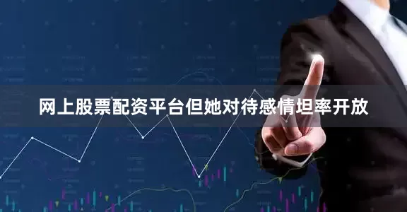 网上股票配资平台但她对待感情坦率开放