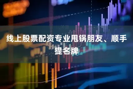 线上股票配资专业甩锅朋友、顺手提名牌