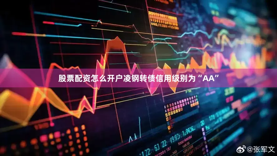 股票配资怎么开户凌钢转债信用级别为“AA”