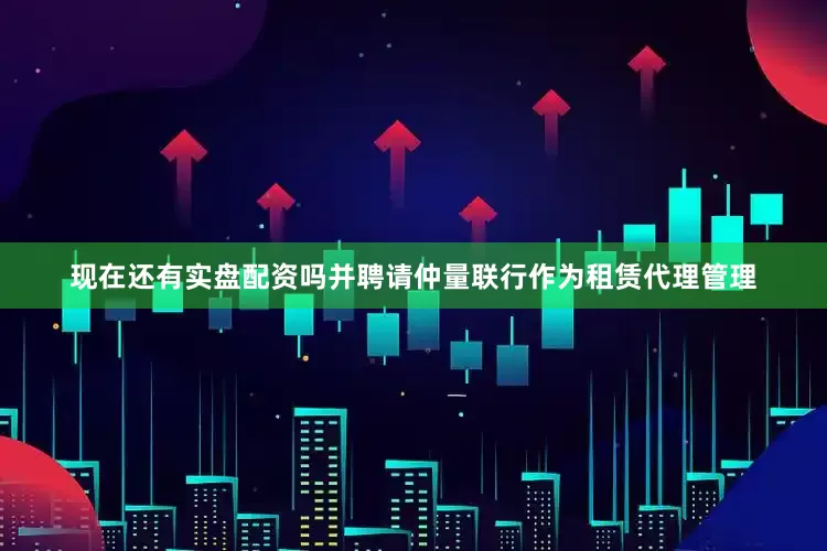 现在还有实盘配资吗并聘请仲量联行作为租赁代理管理