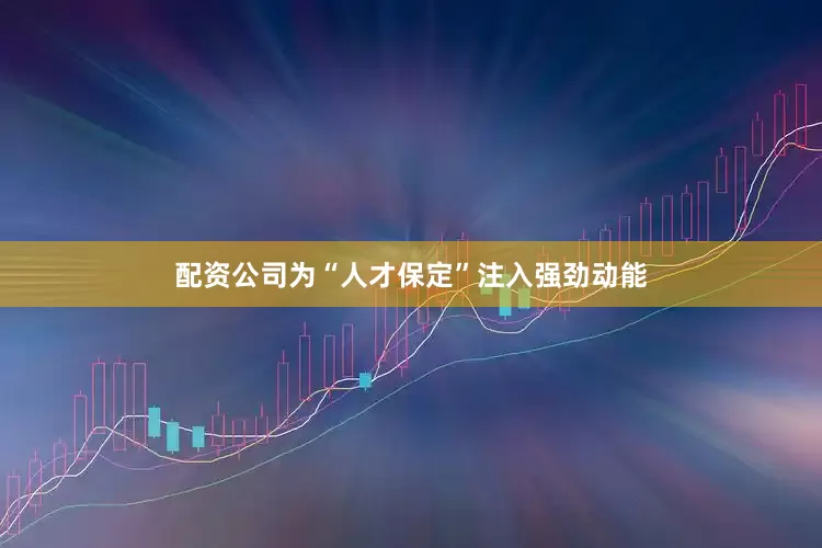 配资公司为“人才保定”注入强劲动能
