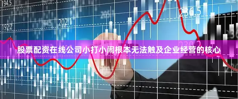 股票配资在线公司小打小闹根本无法触及企业经营的核心