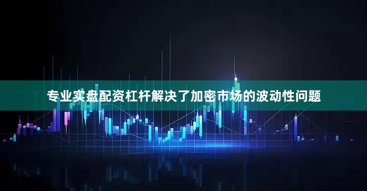 专业实盘配资杠杆解决了加密市场的波动性问题