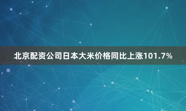 北京配资公司日本大米价格同比上涨101.7%