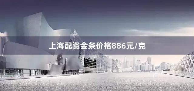 上海配资金条价格886元/克