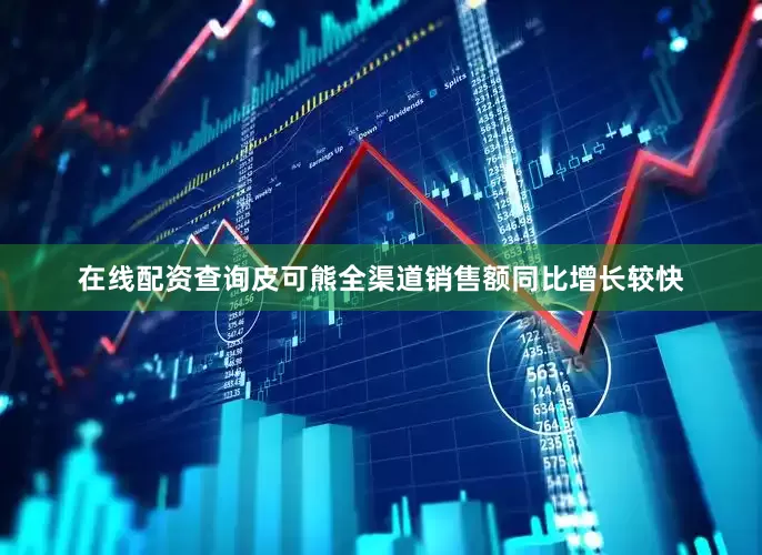 在线配资查询皮可熊全渠道销售额同比增长较快