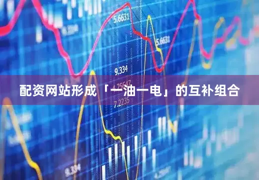 配资网站形成「一油一电」的互补组合