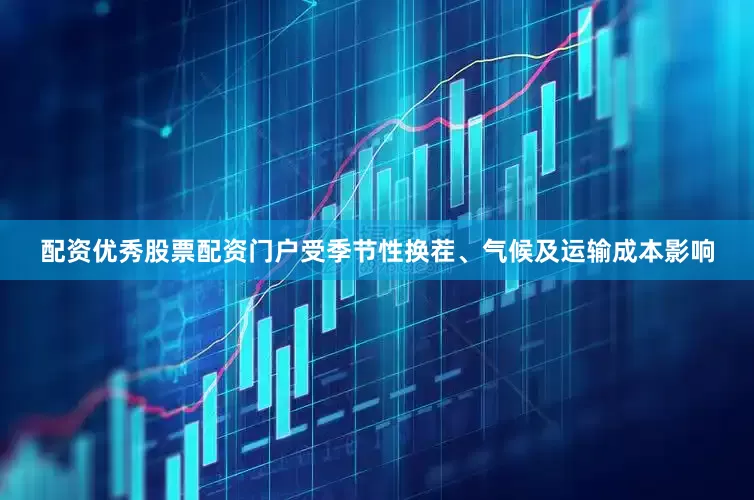 配资优秀股票配资门户受季节性换茬、气候及运输成本影响