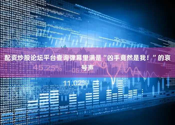 配资炒股论坛平台查询弹幕里满是“凶手竟然是我！”的哀号声
