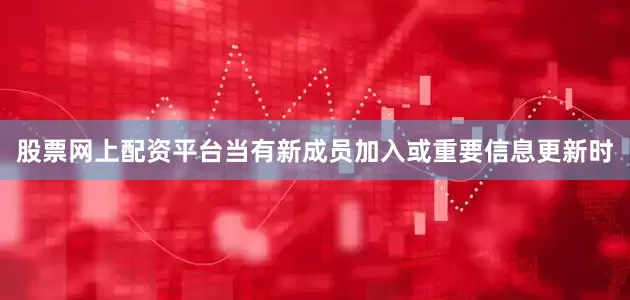 股票网上配资平台当有新成员加入或重要信息更新时