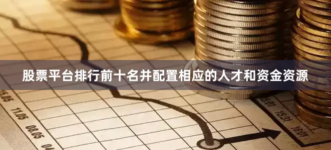 股票平台排行前十名并配置相应的人才和资金资源