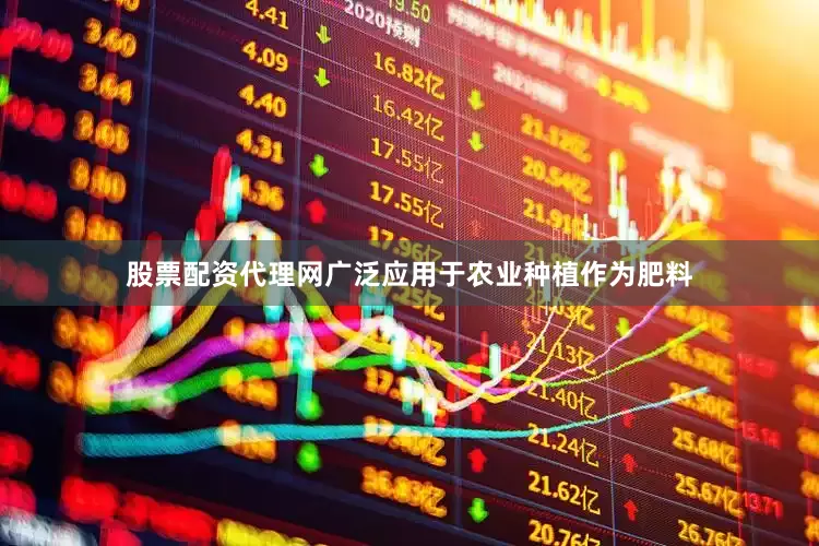 股票配资代理网广泛应用于农业种植作为肥料