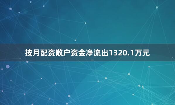 按月配资散户资金净流出1320.1万元