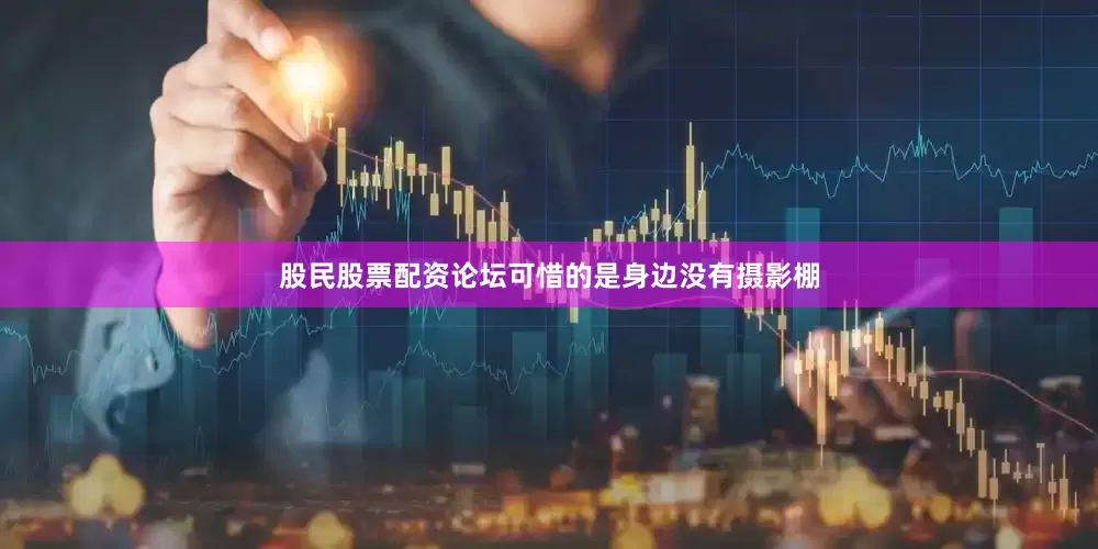 股民股票配资论坛可惜的是身边没有摄影棚