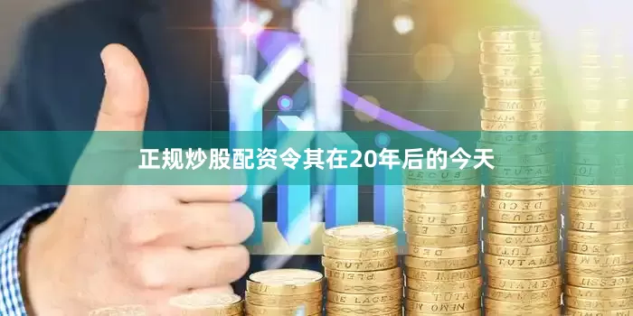 正规炒股配资令其在20年后的今天