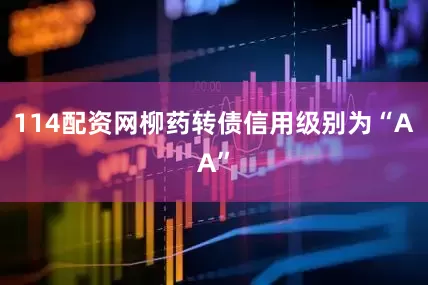 114配资网柳药转债信用级别为“AA”