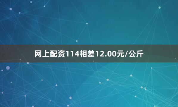 网上配资114相差12.00元/公斤