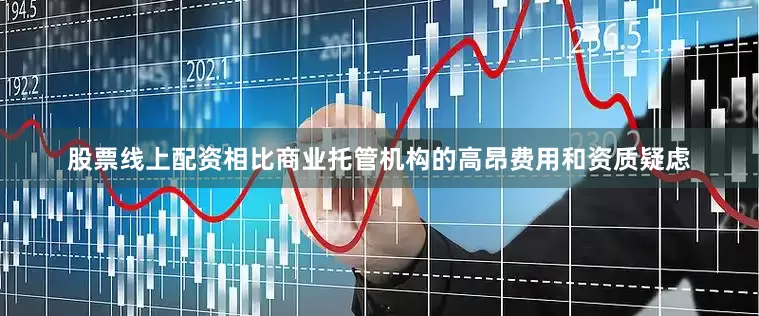 股票线上配资相比商业托管机构的高昂费用和资质疑虑