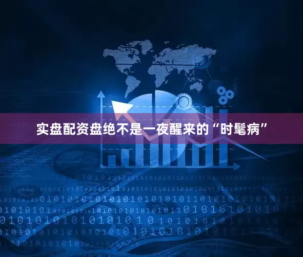 实盘配资盘绝不是一夜醒来的“时髦病”