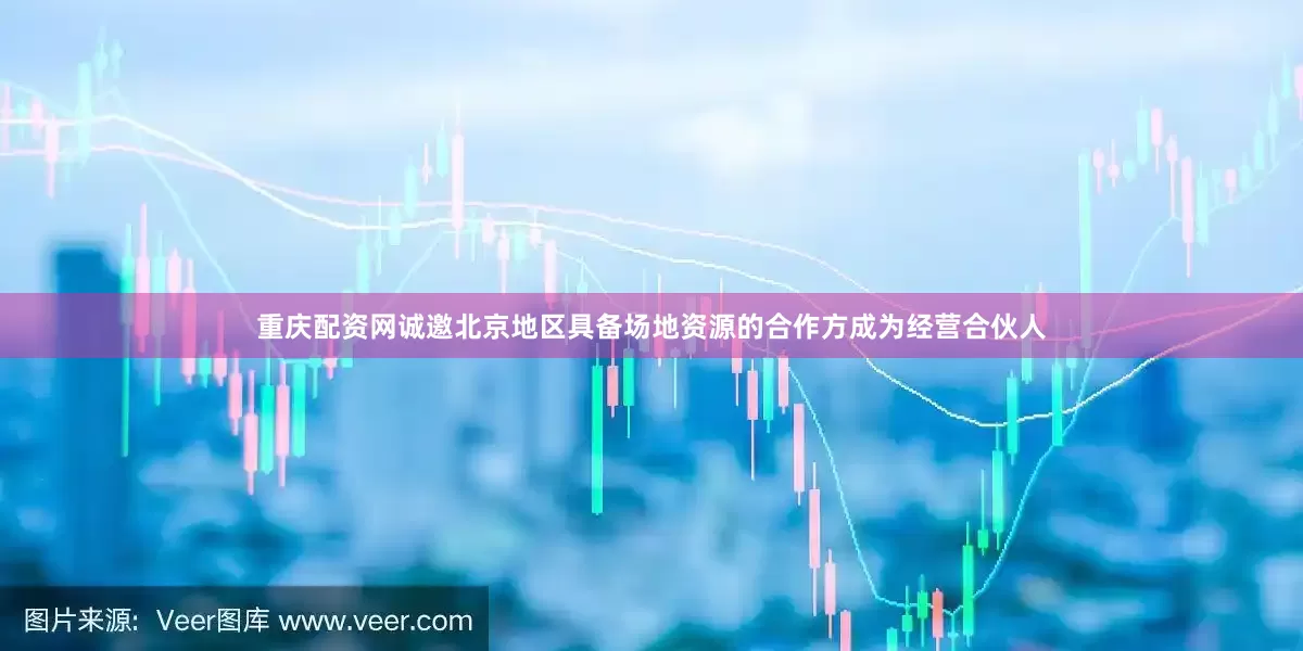 重庆配资网诚邀北京地区具备场地资源的合作方成为经营合伙人