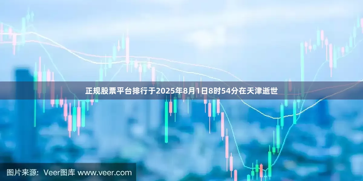 正规股票平台排行于2025年8月1日8时54分在天津逝世