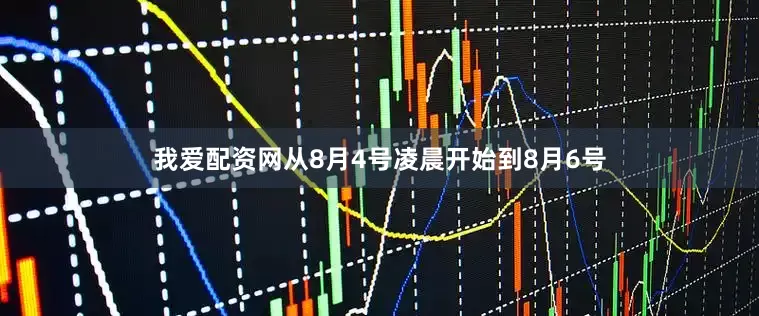 我爱配资网从8月4号凌晨开始到8月6号