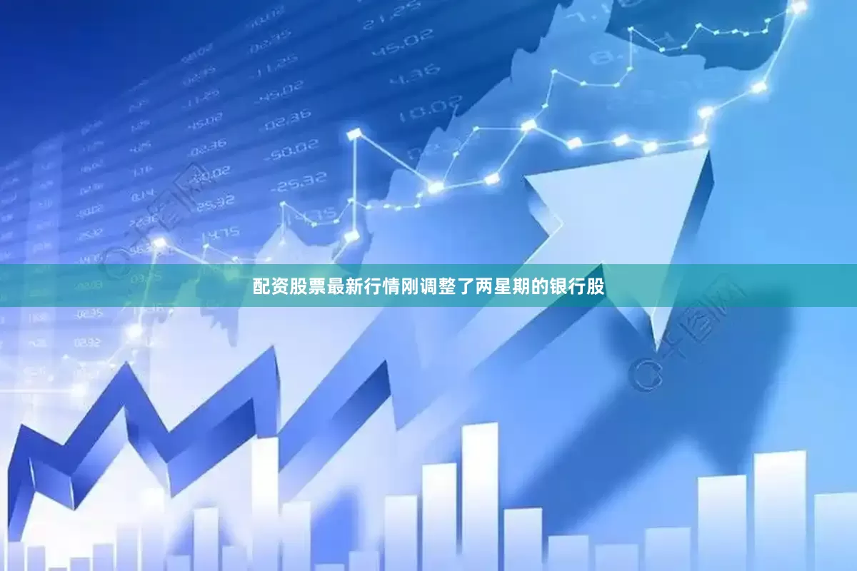 配资股票最新行情刚调整了两星期的银行股