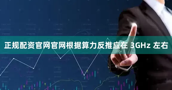 正规配资官网官网根据算力反推应在 3GHz 左右