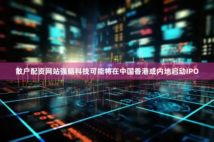 散户配资网站强脑科技可能将在中国香港或内地启动IPO