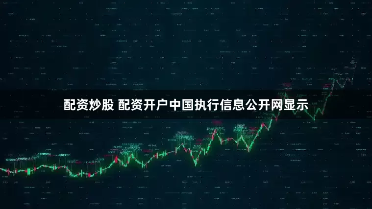 配资炒股 配资开户中国执行信息公开网显示