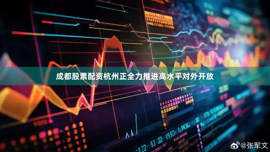 成都股票配资杭州正全力推进高水平对外开放