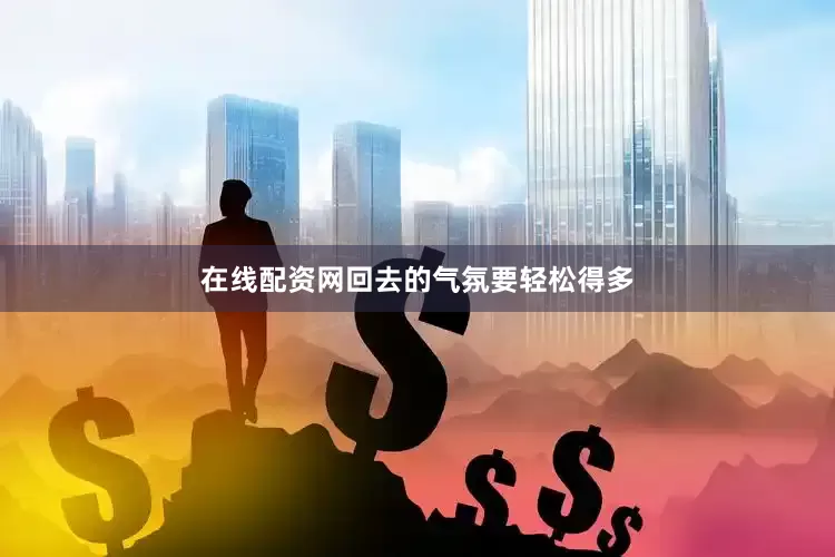 在线配资网回去的气氛要轻松得多