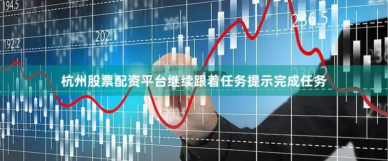 杭州股票配资平台继续跟着任务提示完成任务
