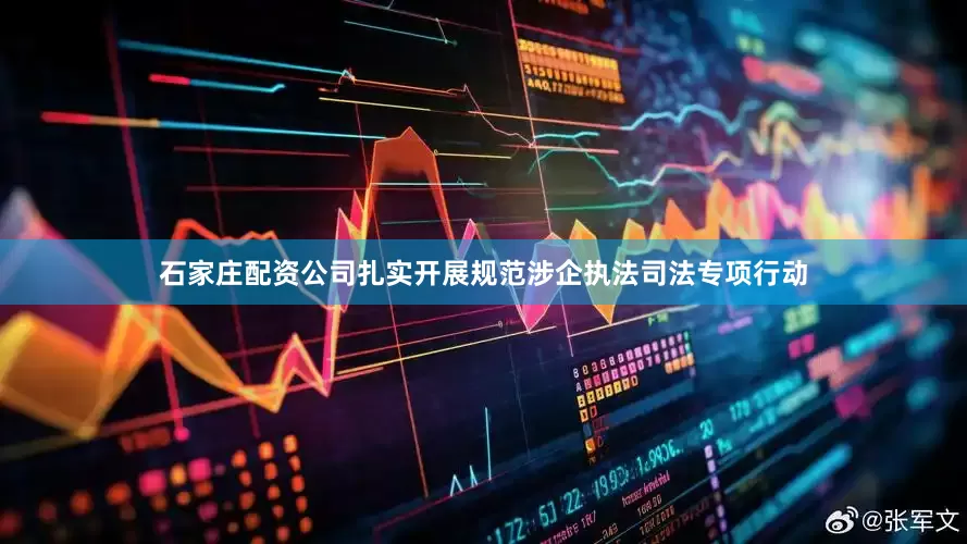 石家庄配资公司扎实开展规范涉企执法司法专项行动
