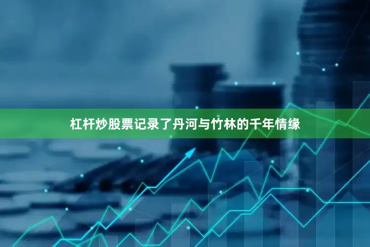 杠杆炒股票记录了丹河与竹林的千年情缘