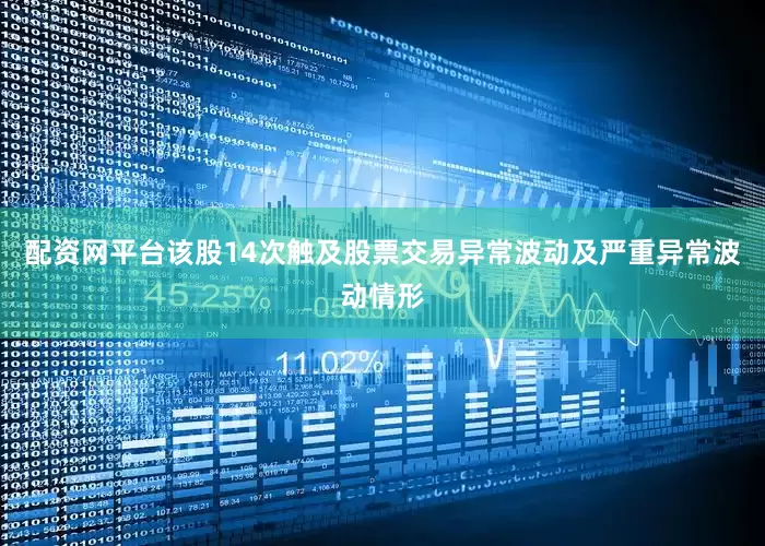 配资网平台该股14次触及股票交易异常波动及严重异常波动情形