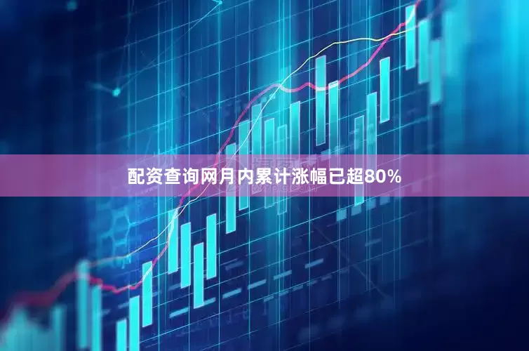配资查询网月内累计涨幅已超80%
