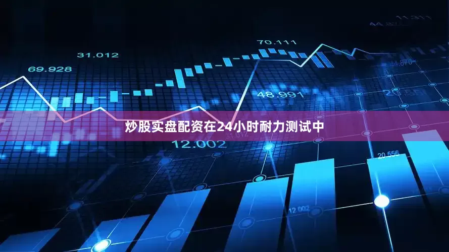炒股实盘配资在24小时耐力测试中
