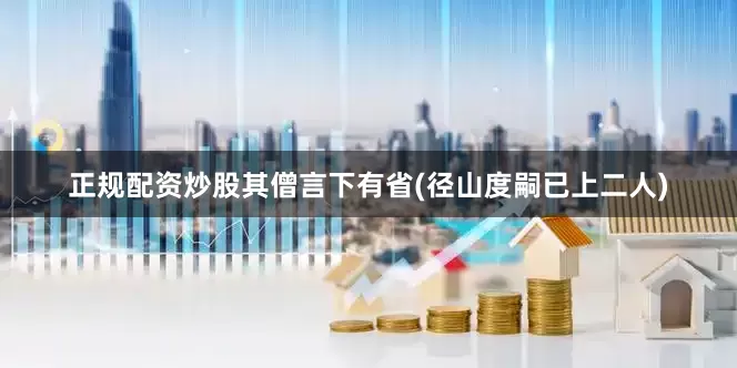 正规配资炒股其僧言下有省(径山度嗣已上二人)