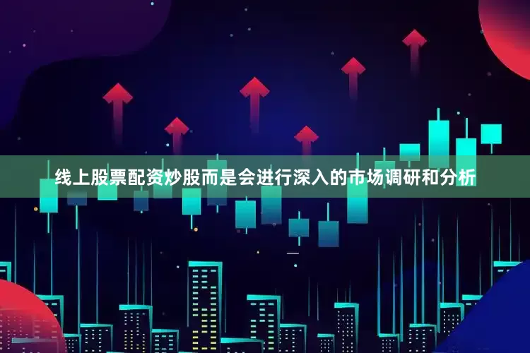 线上股票配资炒股而是会进行深入的市场调研和分析