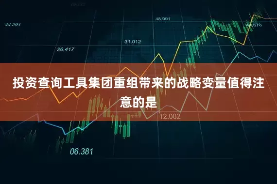 投资查询工具集团重组带来的战略变量值得注意的是