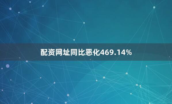 配资网址同比恶化469.14%