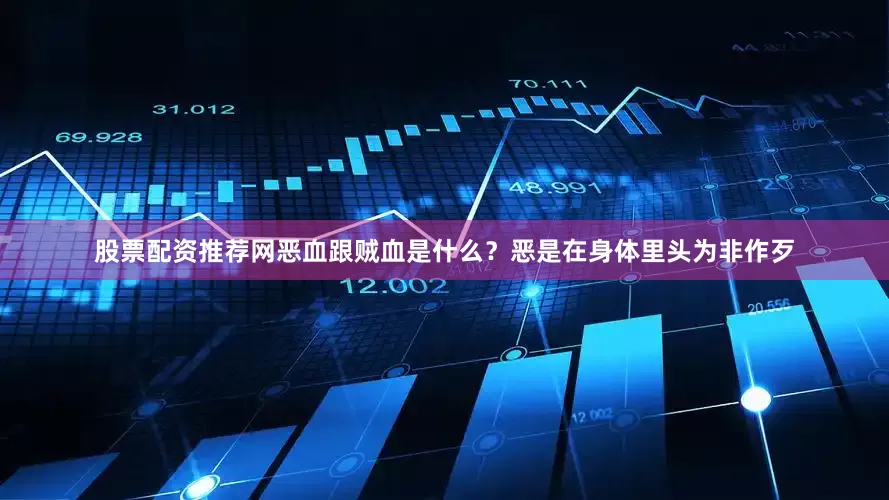 股票配资推荐网恶血跟贼血是什么？恶是在身体里头为非作歹