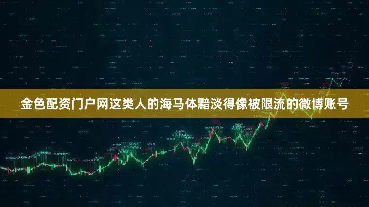 金色配资门户网这类人的海马体黯淡得像被限流的微博账号