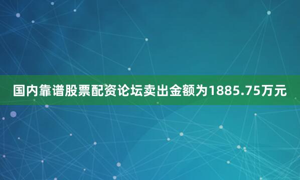 国内靠谱股票配资论坛卖出金额为1885.75万元