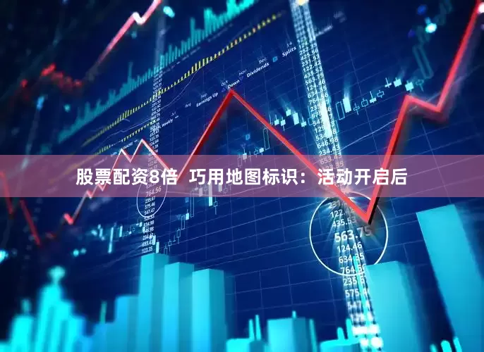 股票配资8倍  巧用地图标识：活动开启后