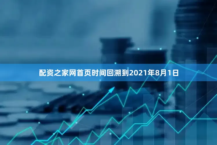 配资之家网首页时间回溯到2021年8月1日