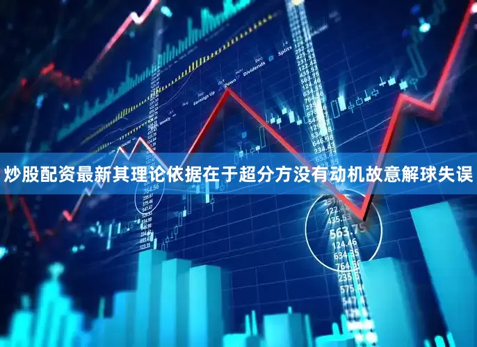 炒股配资最新其理论依据在于超分方没有动机故意解球失误